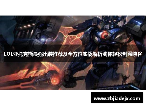 LOL亚托克斯最强出装推荐及全方位实战解析助你轻松制霸峡谷 LOL亚托克斯最强出装推荐及全方位实战解析助你轻松制霸峡谷